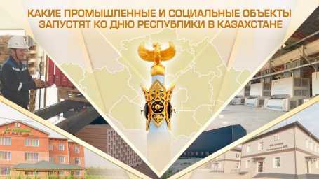 Какие промышленные и социальные объекты запустят ко Дню Республики в Казахстане